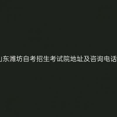 山东潍坊自考招生考试院地址及咨询电话