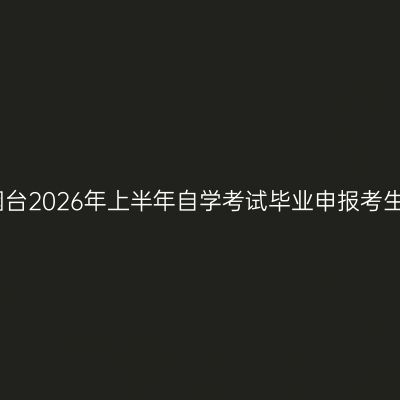 山东烟台2026年上半年自学考试毕业申报考生须知