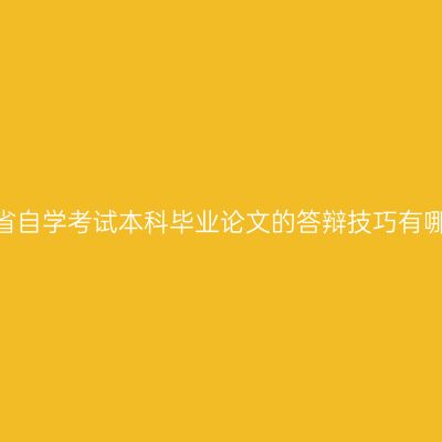 山东省自学考试本科毕业论文的答辩技巧有哪些?