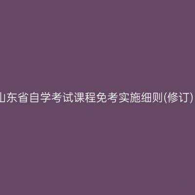 山东省自学考试课程免考实施细则(修订)