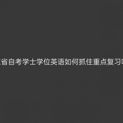 山东省自考学士学位英语如何抓住重点复习呢?