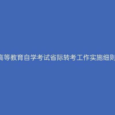 山东省高等教育自学考试省际转考工作实施细则(试行)