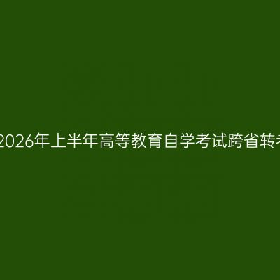 山东省2026年上半年高等教育自学考试跨省转考须知