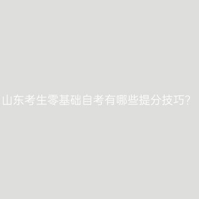 山东考生零基础自考有哪些提分技巧?