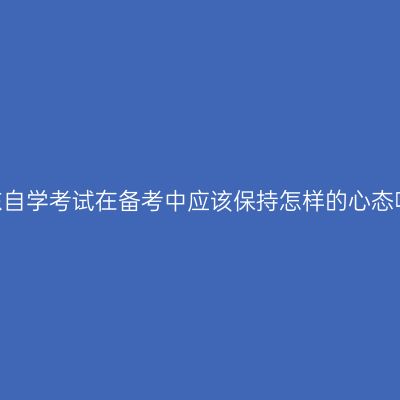 山东自学考试在备考中应该保持怎样的心态呢?