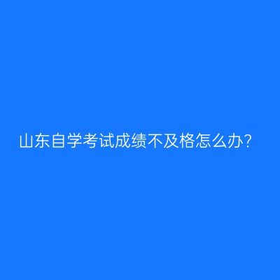 山东自学考试成绩不及格怎么办?