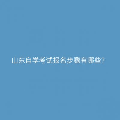 山东自学考试报名步骤有哪些?