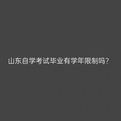 山东自学考试毕业有学年限制吗?
