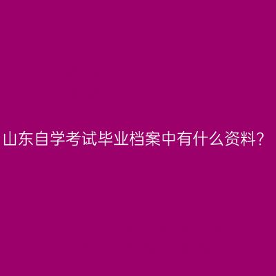山东自学考试毕业档案中有什么资料?