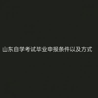 山东自学考试毕业申报条件以及方式
