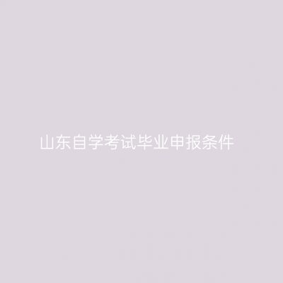 山东自学考试毕业申报条件