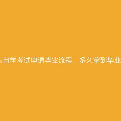 山东自学考试申请毕业流程，多久拿到毕业证
