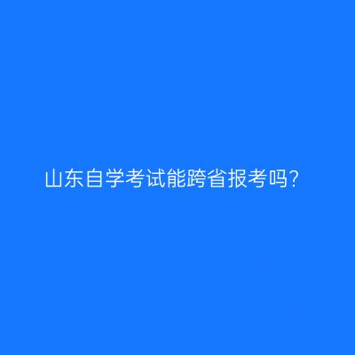 山东自学考试能跨省报考吗?