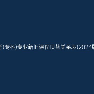 山东自考(专科)专业新旧课程顶替关系表(2023版)汇总