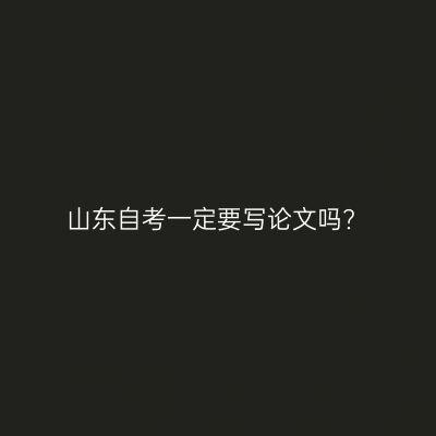 山东自考一定要写论文吗?