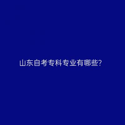 山东自考专科专业有哪些？