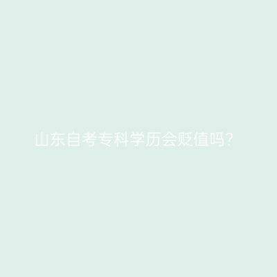 山东自考专科学历会贬值吗?