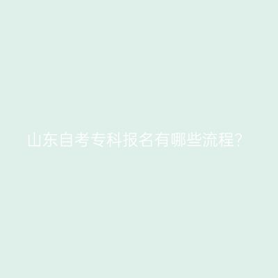 山东自考专科报名有哪些流程?