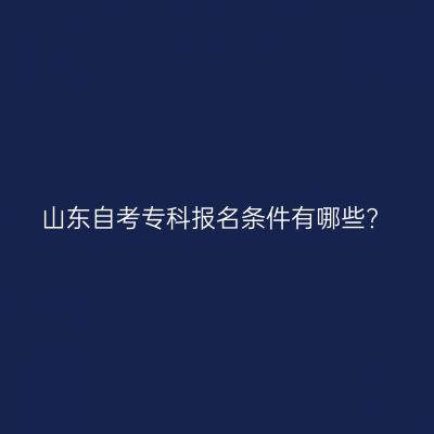 山东自考专科报名条件有哪些?