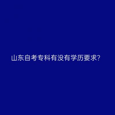 山东自考专科有没有学历要求？