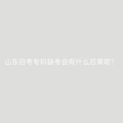 山东自考专科缺考会有什么后果呢?