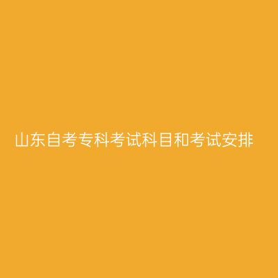 山东自考专科考试科目和考试安排