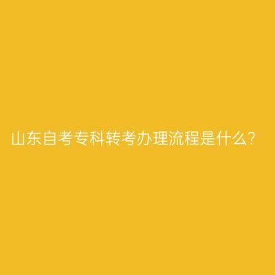 山东自考专科转考办理流程是什么？
