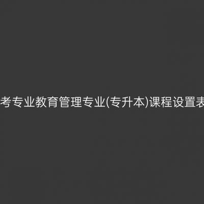 山东自考停考专业教育管理专业(专升本)课程设置表(2023版)