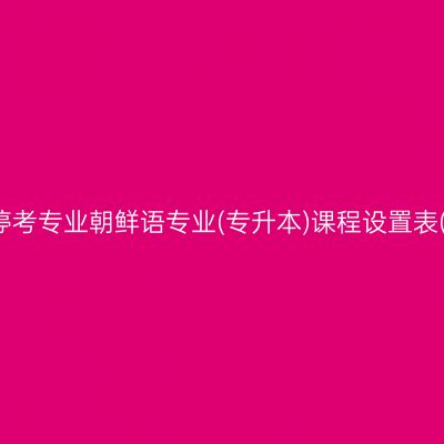 山东自考停考专业朝鲜语专业(专升本)课程设置表(2023版)