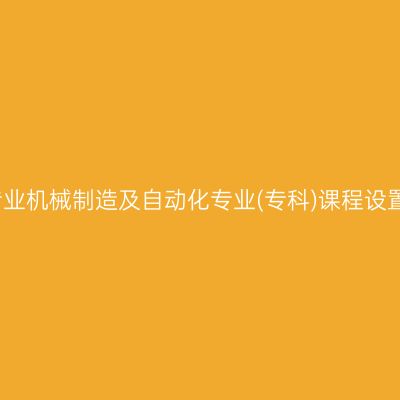 山东自考停考专业机械制造及自动化专业(专科)课程设置表（2023版）