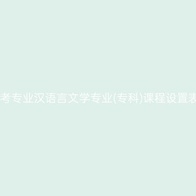 山东自考停考专业汉语言文学专业(专科)课程设置表(2023版)