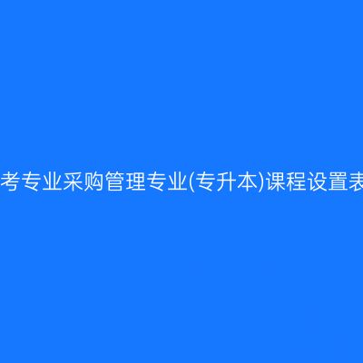 山东自考停考专业采购管理专业(专升本)课程设置表(2023版)