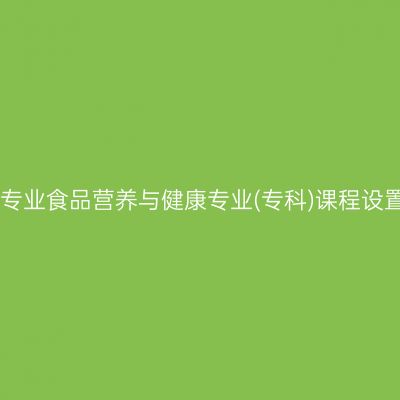 山东自考停考专业食品营养与健康专业(专科)课程设置表(2023版)