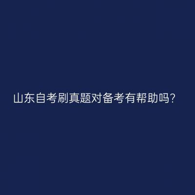 山东自考刷真题对备考有帮助吗?