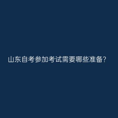 山东自考参加考试需要哪些准备?