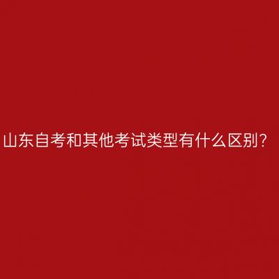 山东自考和其他考试类型有什么区别?