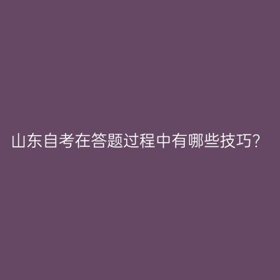 山东自考在答题过程中有哪些技巧?