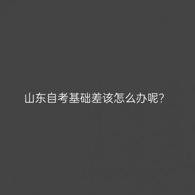 山东自考基础差该怎么办呢?