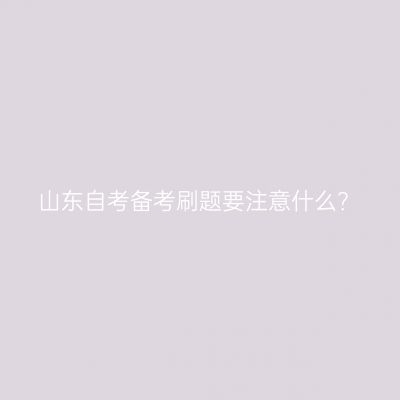 山东自考备考刷题要注意什么？