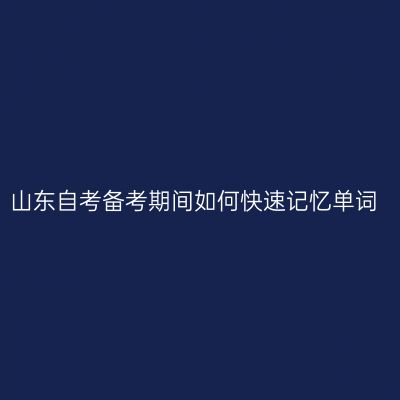 山东自考备考期间如何快速记忆单词