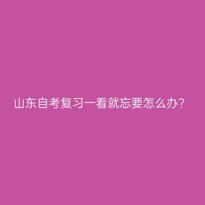 山东自考复习一看就忘要怎么办?