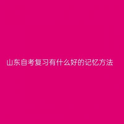 山东自考复习有什么好的记忆方法