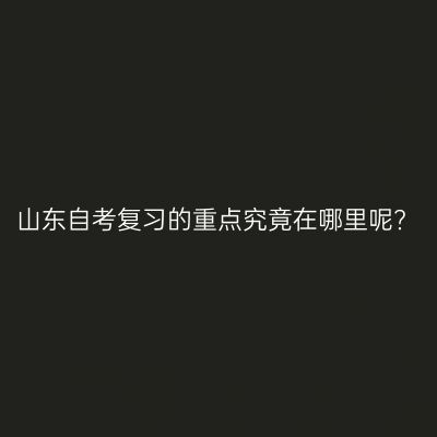 山东自考复习的重点究竟在哪里呢?