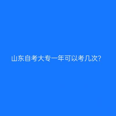 山东自考大专一年可以考几次?