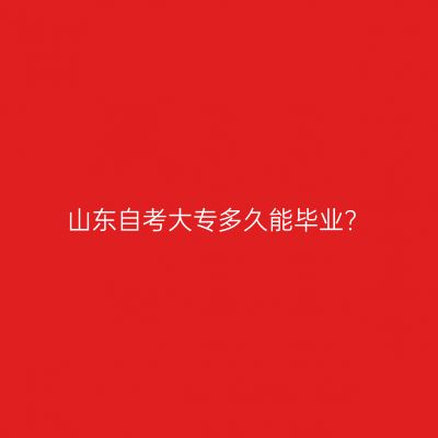 山东自考大专多久能毕业?