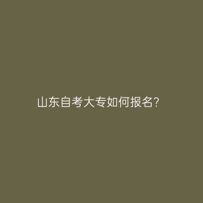 山东自考大专如何报名?