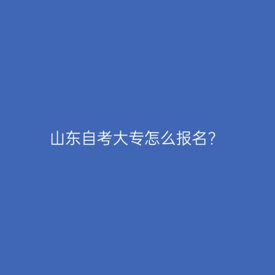 山东自考大专怎么报名?