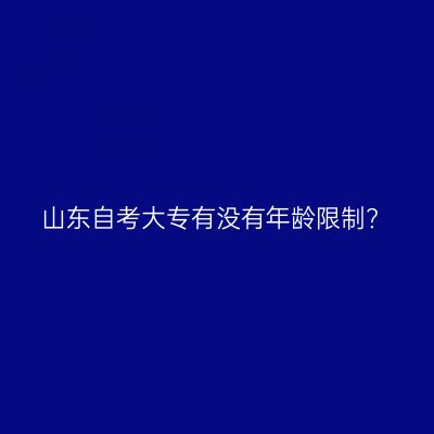 山东自考大专有没有年龄限制?