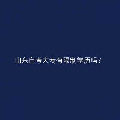 山东自考大专有限制学历吗?