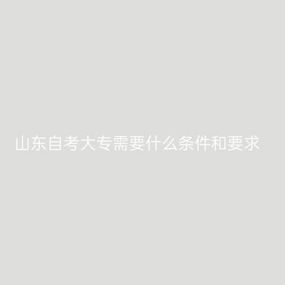 山东自考大专需要什么条件和要求